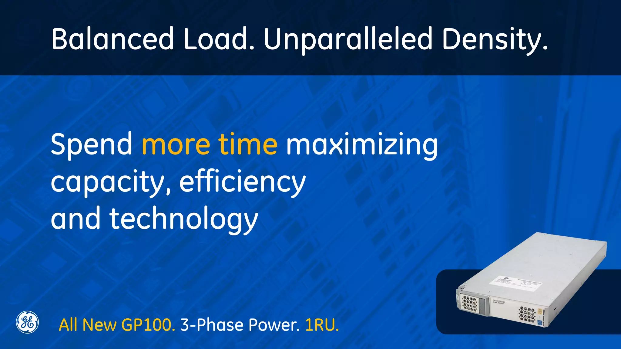 Balanced Load. Unparalleled Density.
Spend more time maximizing
capacity, efficiency
and technology
All New GP100. 3-Phase Power. 1RU.
 