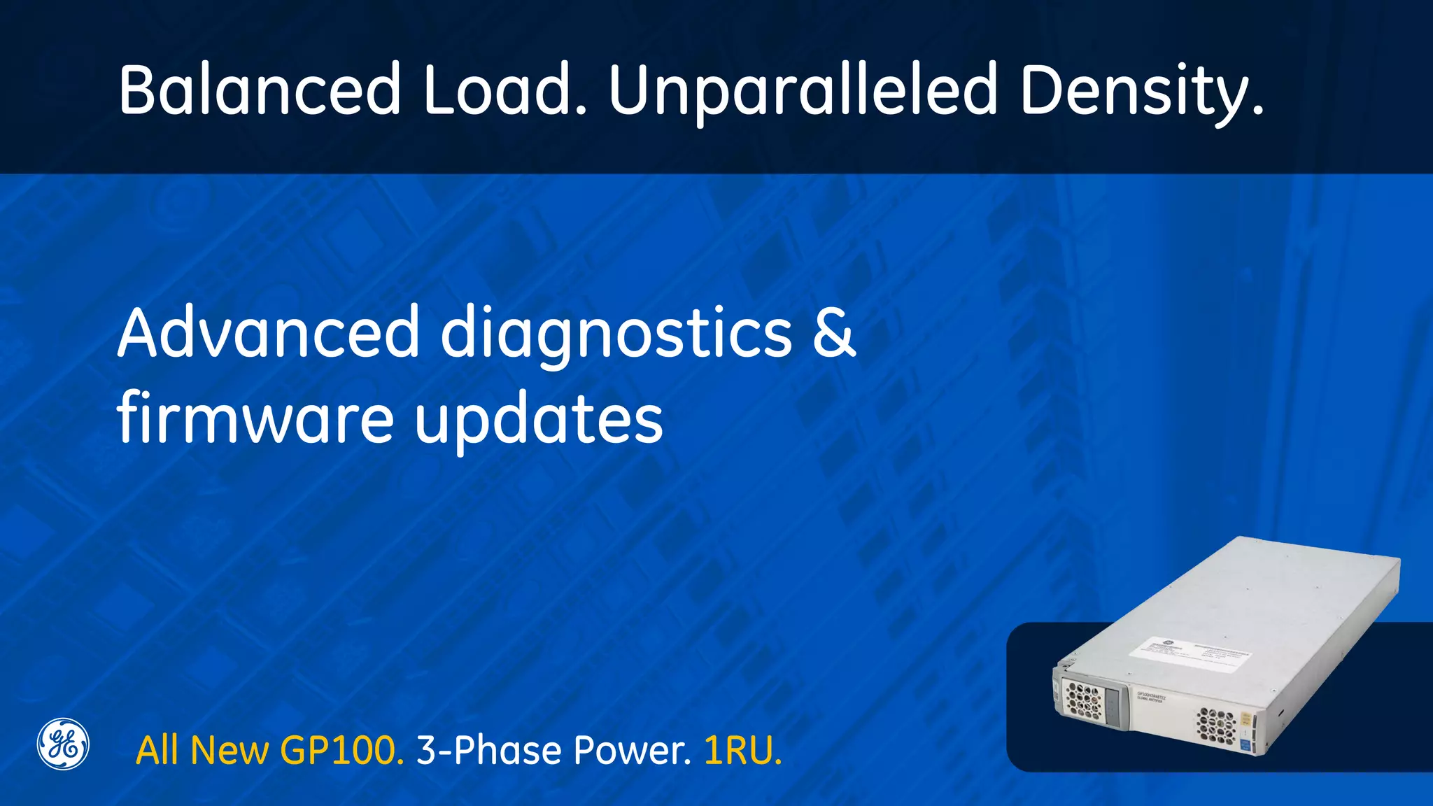 Advanced diagnostics &
firmware updates
Balanced Load. Unparalleled Density.
All New GP100. 3-Phase Power. 1RU.
 
