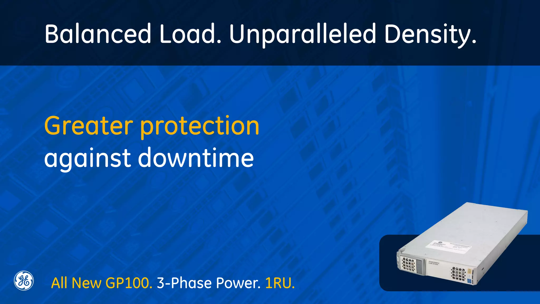 Balanced Load. Unparalleled Density.
Greater protection
against downtime
All New GP100. 3-Phase Power. 1RU.
 