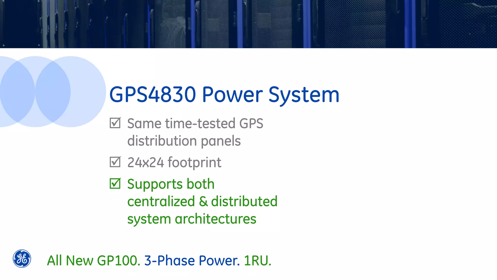  Same time-tested GPS
distribution panels
 24x24 footprint
 Supports both
centralized & distributed
system architectures
GPS4830 Power System
All New GP100. 3-Phase Power. 1RU.
 