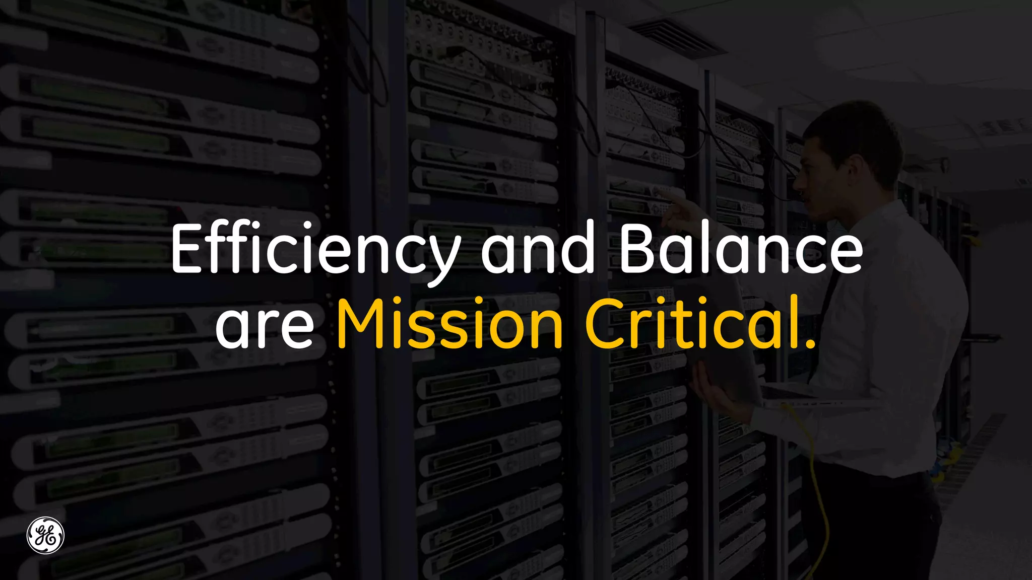 Efficiency and Balance
are Mission Critical.
 