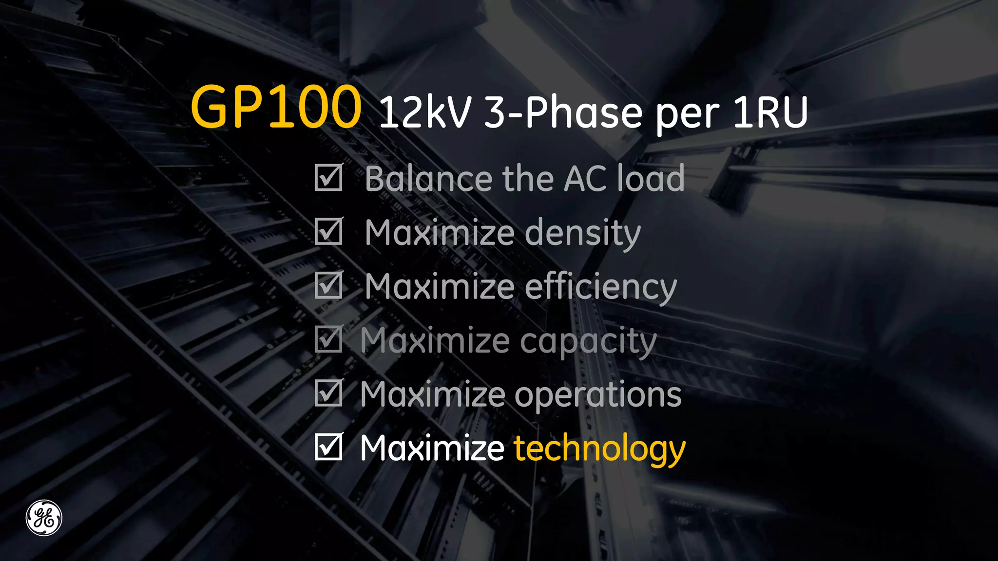 GP100 12kW 3-Phase per 1RU
 Balance the AC load
 Maximize density
 Maximize efficiency
 Maximize capacity
 Maximize operations
 Maximize technology
 