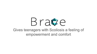 Gives teenagers with Scoliosis a feeling of
empowerment and comfort
 