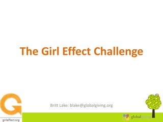 The Girl Effect Challenge



            Britt Lake: blake@globalgiving.org

10/4/2012
10/4/2012                                        1   1
 