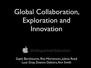 Global Collaboration,
  Exploration and
    Innovation


Gayle Berthiaume, Rita Mortenson, Julene Reed
    Lucy Gray, Deanna Dykstra, Ann Smith
 