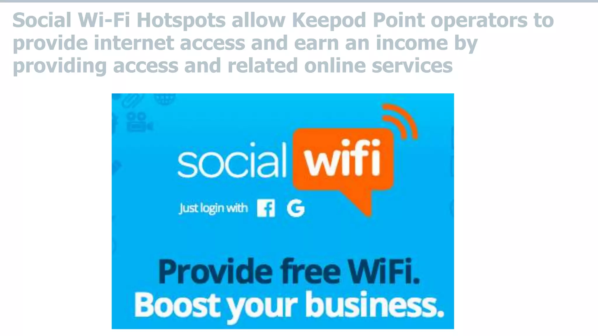 Social Wi-Fi Hotspots allow Keepod Point operators to
provide internet access and earn an income by
providing access and related online services