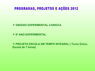  GINÁSIO EXPERIMENTAL CARIOCA


 6º ANO EXPERIMENTAL


 PROJETO ESCOLA EM TEMPO INTEGRAL ( Turno Único,
Escola de 7 horas)
 