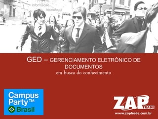 informacao
          tecnologia




GED – GERENCIAMENTO ELETRÔNICO DE
                       DOCUMENTOS
                em busca do conhecimento




                                           www.zaptrade.com.br