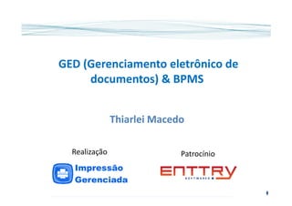 GED (Gerenciamento eletrônico deGED (Gerenciamento eletrônico de
documentos) & BPMSdocumentos) & BPMS
ThiarleiThiarlei MacedoMacedo
PatrocínioRealização
 