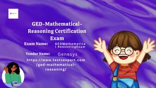 Exam Name:
https://www.testsexpert.com
/ged-mathematical-
reasoning/
Genesys
G E D M a t h e m a t i c a
l R e a s o n i n g E x a m
Vendor Name:
GED-Mathematical-
Reasoning Certification
Exam
 