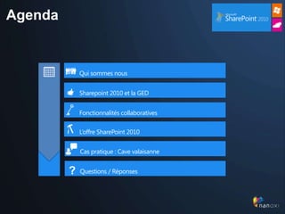 Agenda


             Qui sommes nous


             Sharepoint 2010 et la GED


             Fonctionnalités collaboratives


             L’offre SharePoint 2010


             Cas pratique : Cave valaisanne


         ?   Questions / Réponses
 