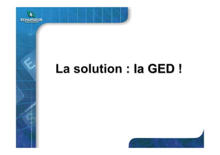 La solution : la GEDla GED !
 