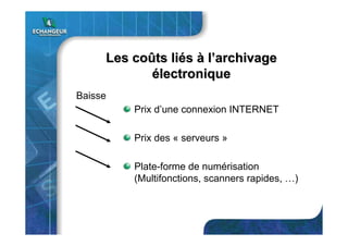 Les coLes coûûts lits liééss àà ll’’archivagearchivage
éélectroniquelectronique
Prix d’une connexion INTERNET
Prix des « serveurs »
Plate-forme de numérisation
(Multifonctions, scanners rapides, …)
Baisse
 