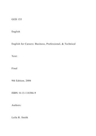 GED 155
English
English for Careers: Business, Professional, & Technical
Text:
Final
9th Edition, 2006
ISBN: 0-13-118386-9
Authors:
Leila R. Smith
 