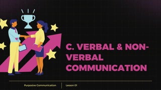 Purposive Communication Lesson 01
C. VERBAL & NON-
VERBAL
COMMUNICATION
 