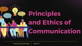 Lesson 01
Purposive Communication
Principles
and Ethics of
Communication
 