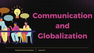 Lesson 01
Purposive Communication
Communication
and
Globalization
 