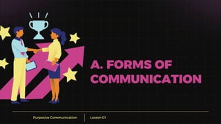 Purposive Communication Lesson 01
A. FORMS OF
COMMUNICATION
 