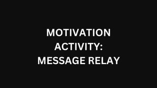 MOTIVATION
ACTIVITY:
MESSAGE RELAY
 