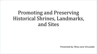 Promoting and Preserving
Historical Shrines, Landmarks,
and Sites
Presented by: Rhea Jane Vinculado
 