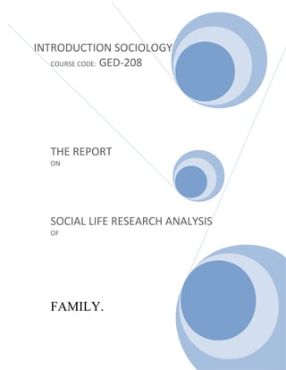 INTRODUCTION SOCIOLOGY
COURSE CODE: GED-208
THE REPORT
ON
SOCIAL LIFE RESEARCH ANALYSIS
OF
FAMILY.
 