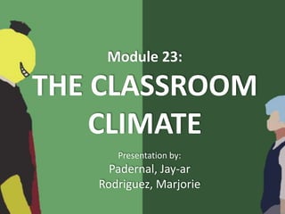 Module 23:
THE CLASSROOM
CLIMATE
Presentation by:
Padernal, Jay-ar
Rodriguez, Marjorie
 