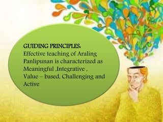 GUIDING PRINCIPLES:
Effective teaching of Araling
Panlipunan is characterized as
Meaningful ,Integrative ,
Value – based, Challenging and
Active
 