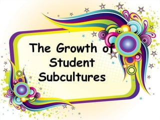 The Growth of
   Student
 Subcultures
 