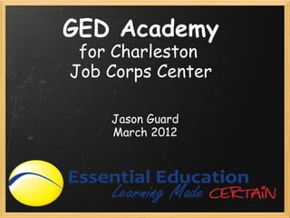 GED Academy
 for Charleston 
Job Corps Center

    Jason Guard
    March 2012
 