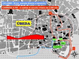 CICLISMO: 39 km, entrada directa a transición CARRERA A PIE : 4 vueltas al circuito urbano de 2.500 mts ÚBEDA 1 Transición Meta 2 Carrera a pie 