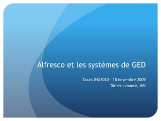Alfresco et les systèmes de GED Cours INU1020 – 18 novembre 2009 Didier Labonté, MSI 