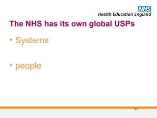 The NHS has its own global USPs
• Systems
• people
 