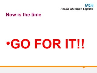 Now is the time
•GO FOR IT!!
 