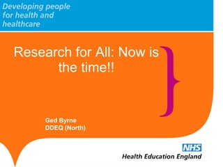 Research for All: Now is
the time!!
Ged Byrne
DDEQ (North)
 