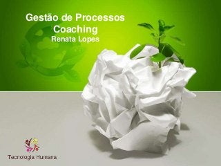 Gestão de Processos
Coaching
Renata Lopes
 