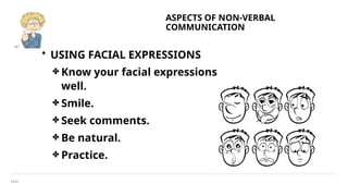 Date
ASPECTS OF NON-VERBAL
COMMUNICATION
• USING FACIAL EXPRESSIONS
✤ Know your facial expressions
well.
✤ Smile.
✤ Seek comments.
✤ Be natural.
✤ Practice.
 