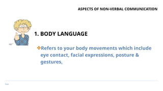 Date
ASPECTS OF NON-VERBAL COMMUNICATION
✤Refers to your body movements which include
eye contact, facial expressions, posture &
gestures,
1. BODY LANGUAGE
 