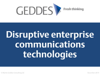 Disruptive enterprise
communications
technologies
© Martin Geddes Consulting Ltd December 2014
 