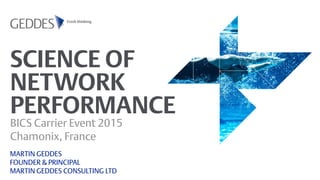 SCIENCE OF
NETWORK
PERFORMANCE
BICS Carrier Event 2015
Chamonix, France
MARTIN GEDDES
FOUNDER & PRINCIPAL
MARTIN GEDDES CONSULTING LTD
 
