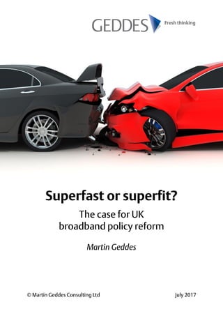 © Martin Geddes Consulting Ltd July 2017
Superfast or superfit?
The case for UK
broadband policy reform
Martin Geddes
 