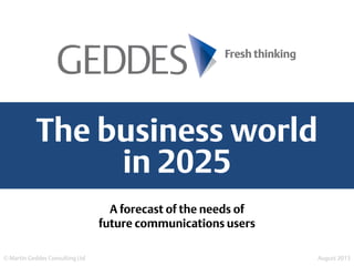 The business world
in 2025
© Martin Geddes Consulting Ltd August 2015
A forecast of the needs of
future communications users
 