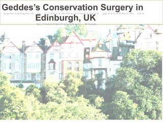 Geddes’s Conservation Surgery in
Edinburgh, UK
 