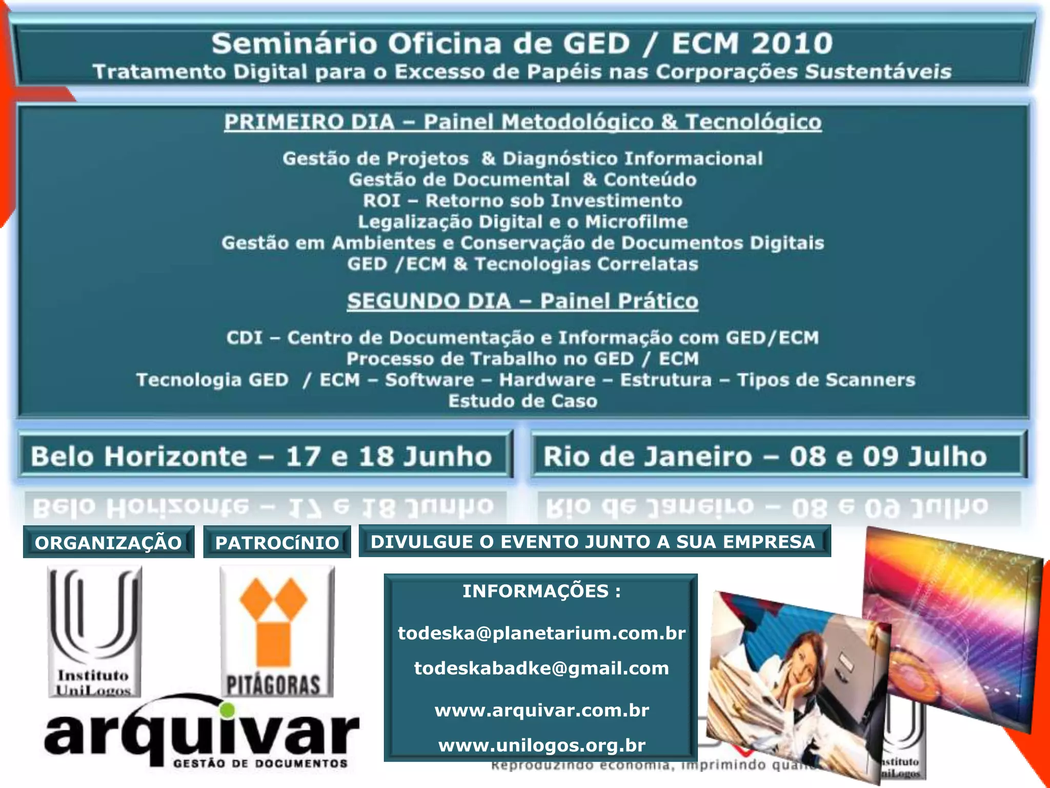 ORGANIZAÇÃO   PATROCíNIO   DIVULGUE O EVENTO JUNTO A SUA EMPRESA

                                  INFORMAÇÕES :

                             todeska@planetarium.com.br

                              todeskabadke@gmail.com

                                www.arquivar.com.br
                                www.unilogos.org.br
 