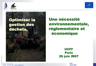 UCFF Paris 26 juin 2007 Optimiser la gestion des déchets, Une nécessité environnementale, réglementaire et  économique 