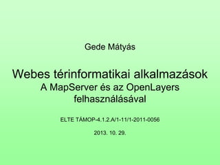Gede Mátyás

Webes térinformatikai alkalmazások
A MapServer és az OpenLayers
felhasználásával
ELTE TÁMOP-4.1.2.A/1-11/1-2011-0056
2013. 10. 29.

 