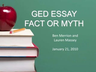 GED ESSAY FACT OR MYTH Ben Merrion and       Lauren Massey January 21, 2010 
