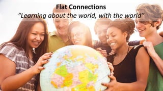 Flat Connections
“Learning about the world, with the world”
 