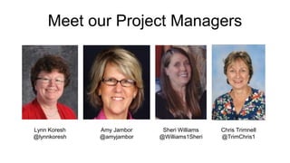 Meet our Project Managers
Lynn Koresh
@lynnkoresh
Amy Jambor
@amyjambor
Sheri Williams
@Williams1Sheri
Chris Trimnell
@Tri...