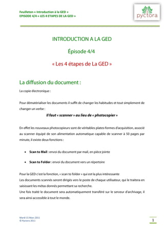 Feuilleton « Introduction à la GED »
EPISODE 4/4 « LES 4 ETAPES DE LA GED »




    


    




Mardi 15 Mars 2011
© Pyctora 2011                           1
 