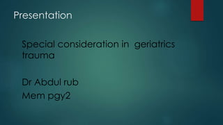 Presentation
Special consideration in geriatrics
trauma
Dr Abdul rub
Mem pgy2
 